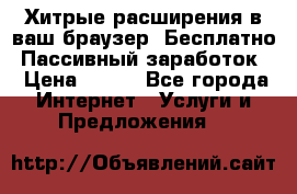 Хитрые расширения в ваш браузер. Бесплатно! Пассивный заработок. › Цена ­ 777 - Все города Интернет » Услуги и Предложения   